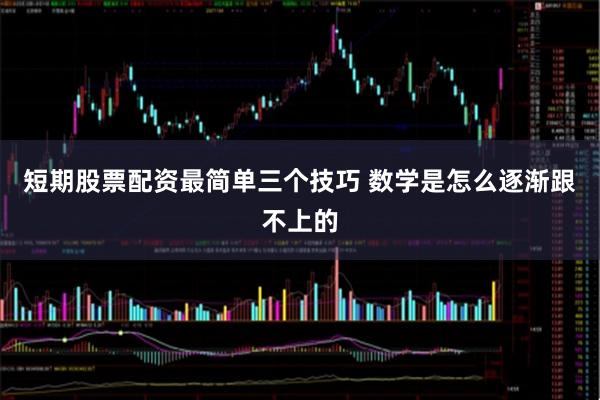 短期股票配资最简单三个技巧 数学是怎么逐渐跟不上的