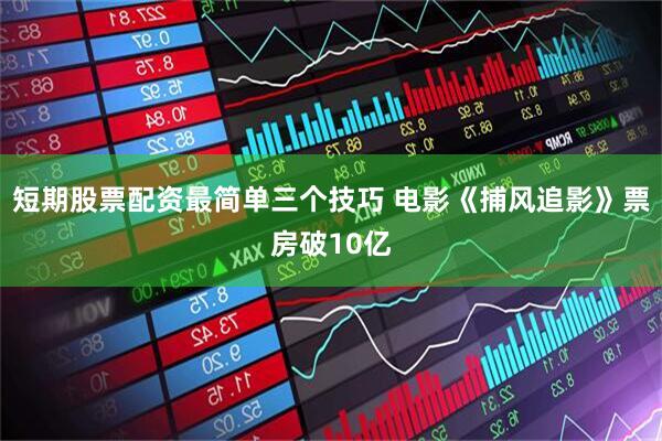 短期股票配资最简单三个技巧 电影《捕风追影》票房破10亿
