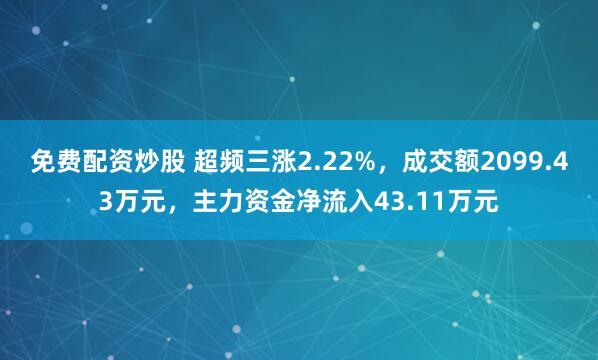 免费配资炒股 超频三涨2.22%，成交额2099.43万元，主力资金净流入43.11万元