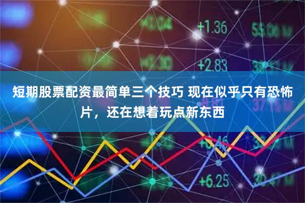 短期股票配资最简单三个技巧 现在似乎只有恐怖片，还在想着玩点新东西