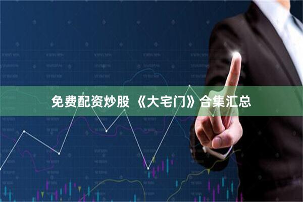 免费配资炒股 《大宅门》合集汇总