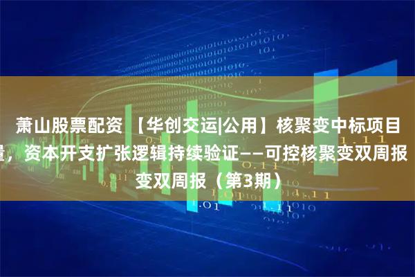 萧山股票配资 【华创交运|公用】核聚变中标项目显著放量，资本开支扩张逻辑持续验证——可控核聚变双周报（第3期）