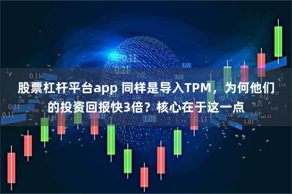 股票杠杆平台app 同样是导入TPM，为何他们的投资回报快3倍？核心在于这一点