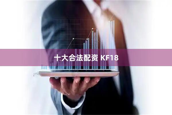 十大合法配资 KF18