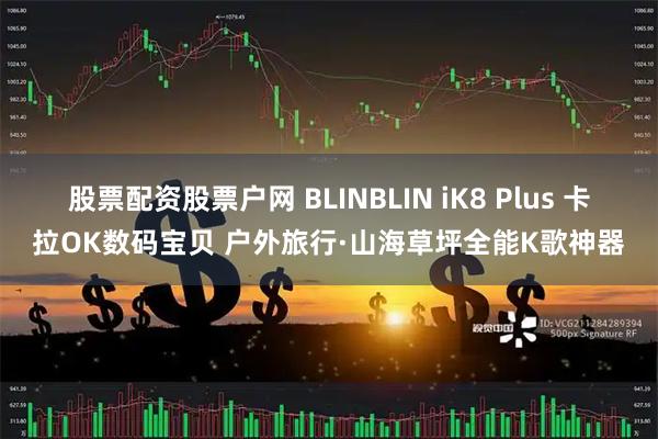 股票配资股票户网 BLINBLIN iK8 Plus 卡拉OK数码宝贝 户外旅行·山海草坪全能K歌神器