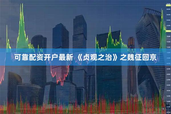 可靠配资开户最新 《贞观之治》之魏征回京