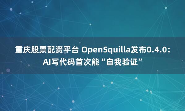 重庆股票配资平台 OpenSquilla发布0.4.0：AI写代码首次能“自我验证”