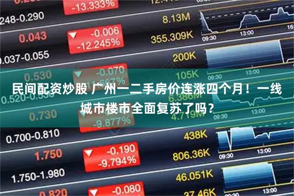 民间配资炒股 广州一二手房价连涨四个月！一线城市楼市全面复苏了吗？