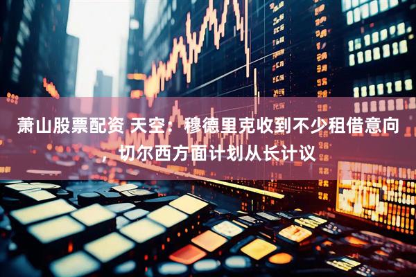 萧山股票配资 天空：穆德里克收到不少租借意向，切尔西方面计划从长计议